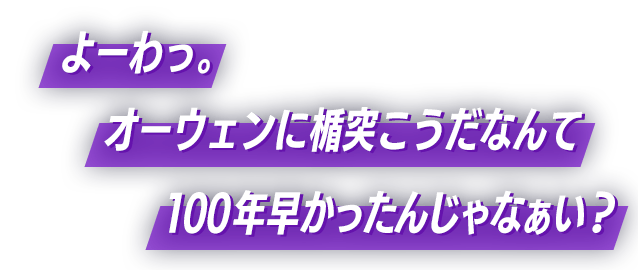 よーわっ。オーウェンに楯突こうだなんて100年早かったんじゃなぁい？