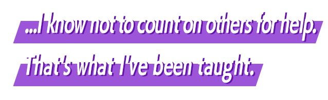 ...I know not to count on others for help. That's what I've been taught.