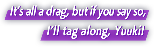 It’s all a drag, but if you say so, I’ll tag along, Yuuki!