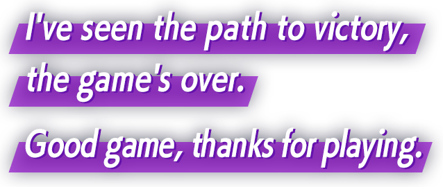 I've seen the path to victory, the game's over. Good game, thanks for playing. 