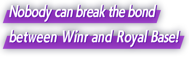 I won't let anyone break by bond with Winr or my Royal Base!