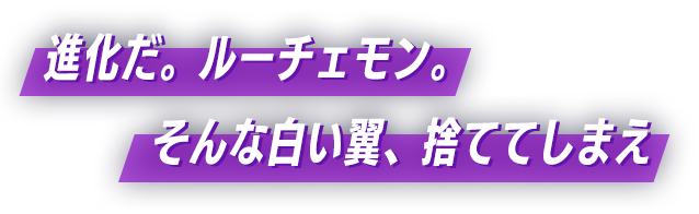 進化だ。ルーチェモン。そんな白い翼、捨ててしまえ