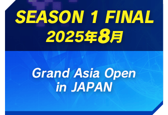 SEASON 1 FINAL 2024年 8月 Grand Asia Open in JAPAN