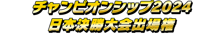 チャンピオンシップ2024 日本決勝大会出場権