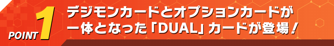 POINT1デジモンとオプションカードが一体となった「DUAL」カードが登場！
