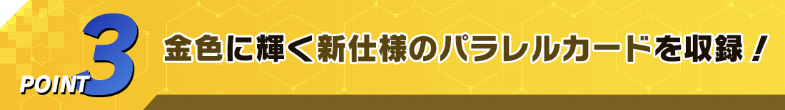 POINT3金色に輝く新仕様のパラレルカードを収録！