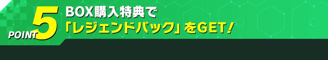 BOX購入特典で「レジェンドパック」をGET！