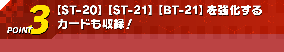 POINT3 【ST-20】【ST-21】【BT-21】を強化するカードも収録!