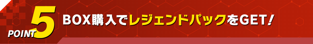 BOX購入特典で「レジェンドパック」をGET!