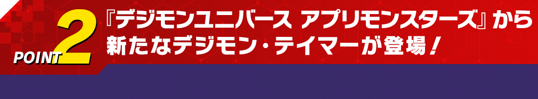 POINT2 『デジモンユニバース アプリモンスターズ』から新たなデジモン・テイマーが登場！