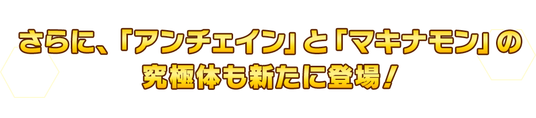 さらに、「アンチェイン」と「マキナモン」の究極体も新たに登場！