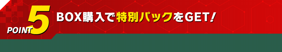 POINT5 BOX購入で特別パックをGET！