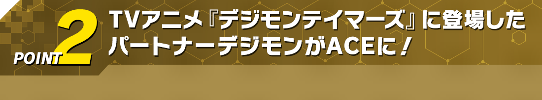 TVアニメ『デジモンテイマーズ』に登場したパートナーデジモンがACEに！