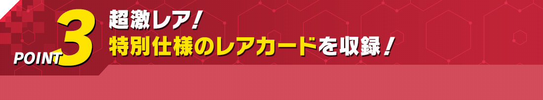 超激レア！特別仕様のレアカードを収録！