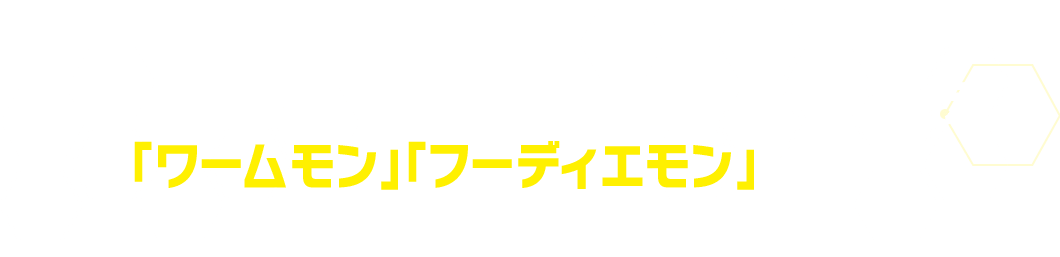 パートナーとして選べる3体のデジモンに加え、「ワームモン」「フーディエモン」も収録！
