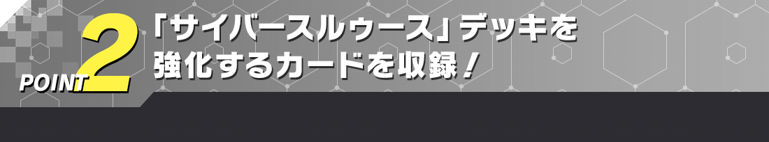POINT2 「サイバースルゥース」デッキを強化するカードを収録！