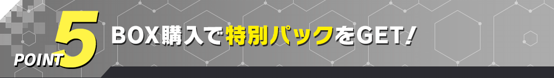POINT5 BOX購入で特別パックをGET！