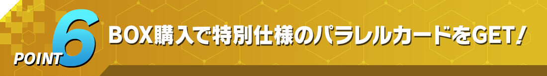 POINT6 BOX購入で特別仕様のパラレルカードをGET！