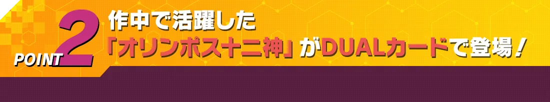 POINT2 作中で活躍した「オリンポス十二神」がDUALカードで登場！