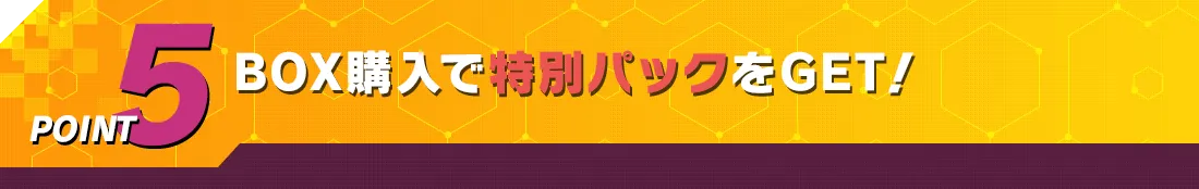 POINT5 BOX購入で特別パックをGET！